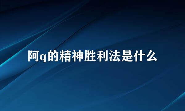 阿q的精神胜利法是什么