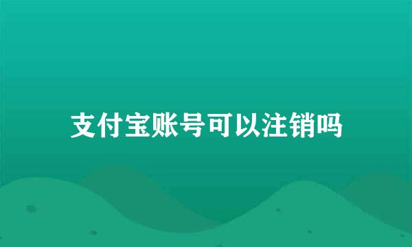 支付宝账号可以注销吗