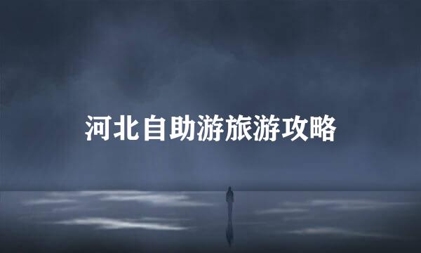 河北自助游旅游攻略