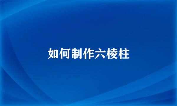 如何制作六棱柱