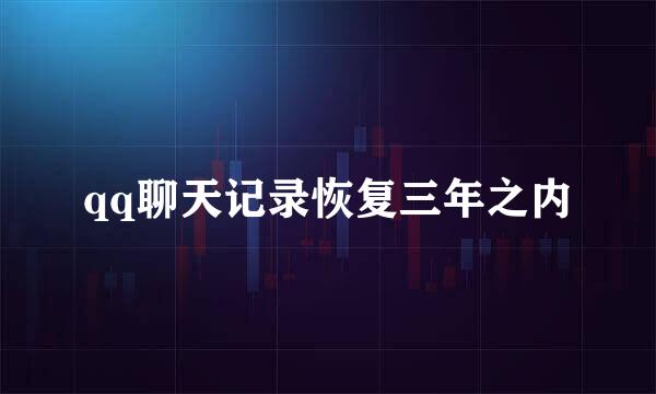qq聊天记录恢复三年之内