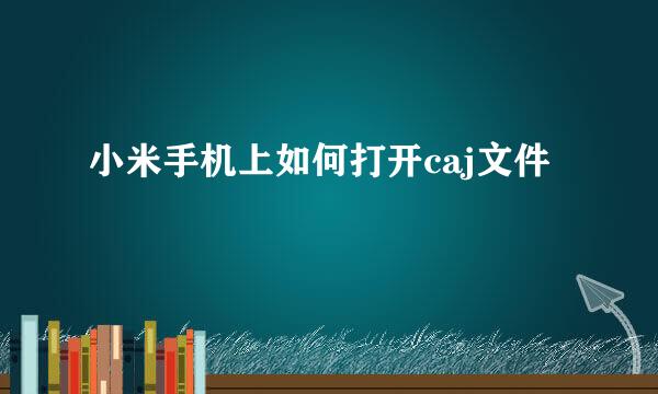 小米手机上如何打开caj文件