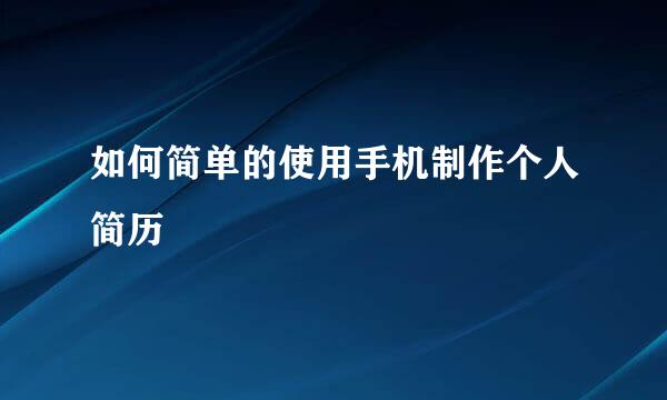 如何简单的使用手机制作个人简历