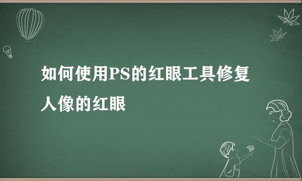 如何使用PS的红眼工具修复人像的红眼