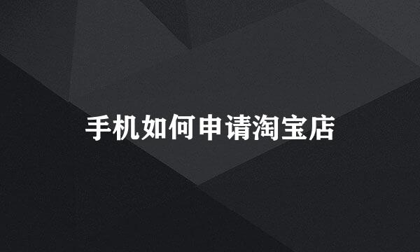 手机如何申请淘宝店