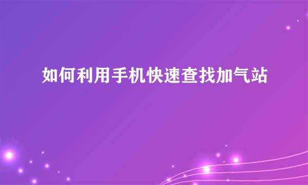 如何利用手机快速查找加气站