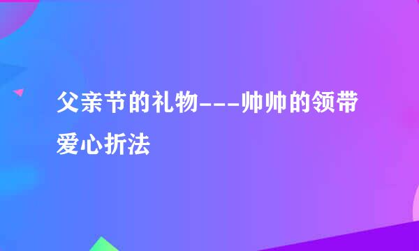 父亲节的礼物---帅帅的领带爱心折法