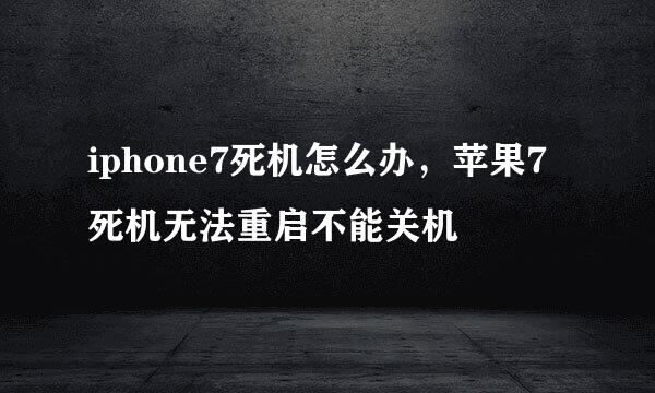iphone7死机怎么办，苹果7死机无法重启不能关机