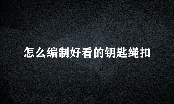 怎么编制好看的钥匙绳扣