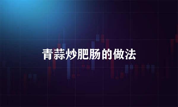 青蒜炒肥肠的做法