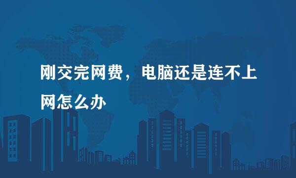 刚交完网费，电脑还是连不上网怎么办