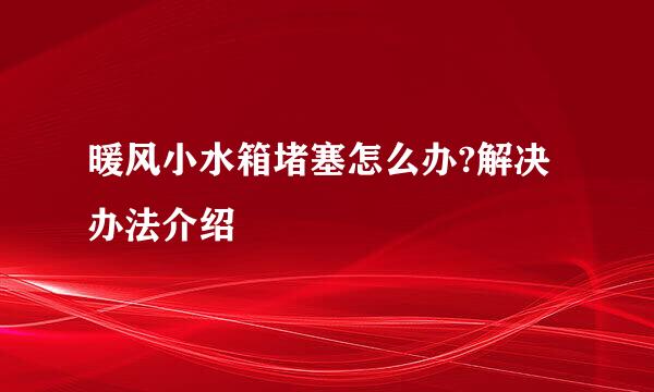 暖风小水箱堵塞怎么办?解决办法介绍