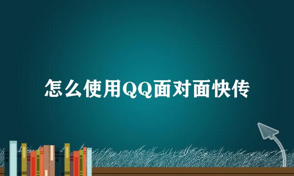 怎么使用QQ面对面快传