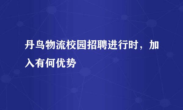 丹鸟物流校园招聘进行时，加入有何优势