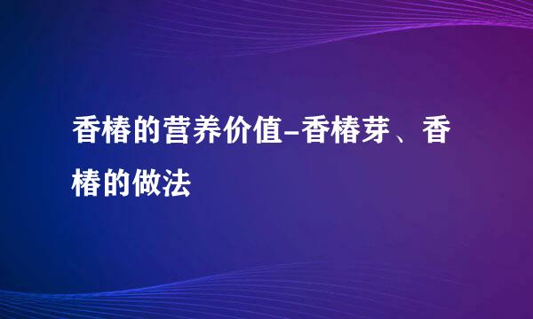 香椿的营养价值-香椿芽、香椿的做法