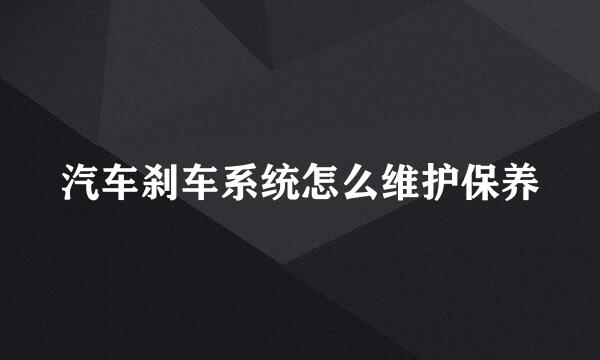 汽车刹车系统怎么维护保养