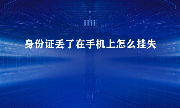 身份证丢了在手机上怎么挂失