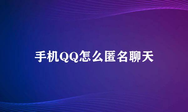 手机QQ怎么匿名聊天