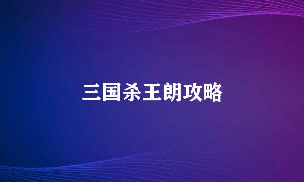 三国杀王朗攻略