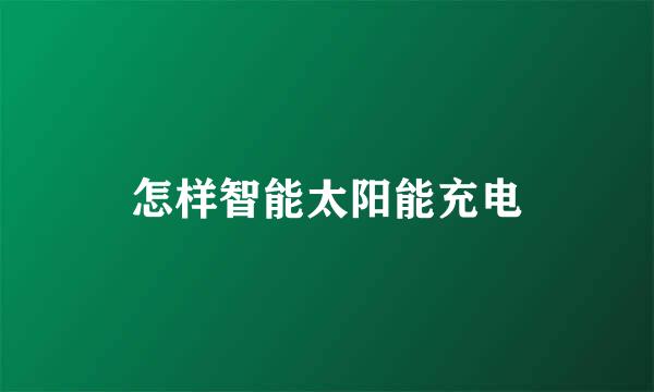 怎样智能太阳能充电