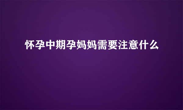 怀孕中期孕妈妈需要注意什么