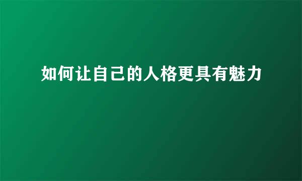 如何让自己的人格更具有魅力
