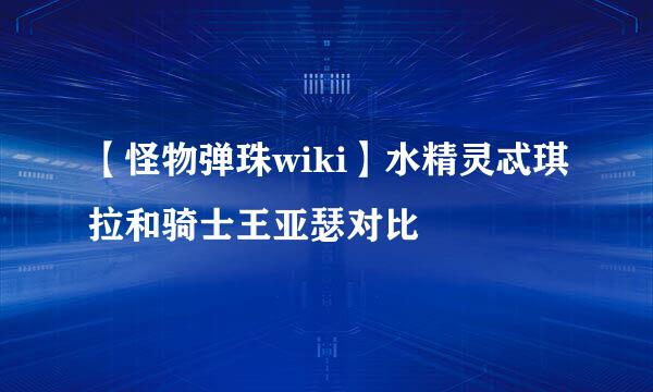 【怪物弹珠wiki】水精灵忒琪拉和骑士王亚瑟对比
