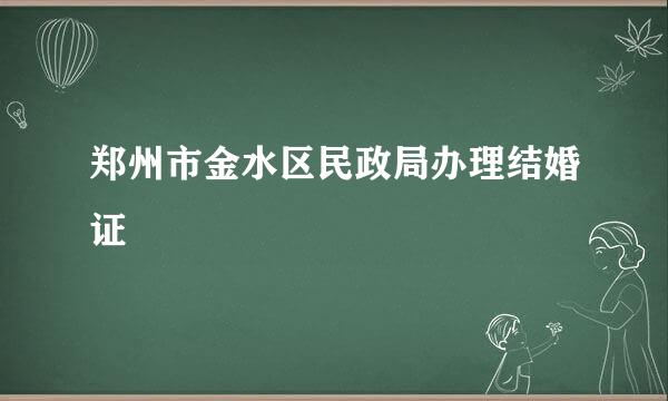 郑州市金水区民政局办理结婚证