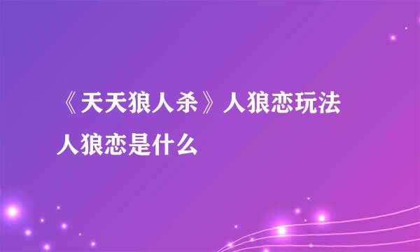 《天天狼人杀》人狼恋玩法 人狼恋是什么
