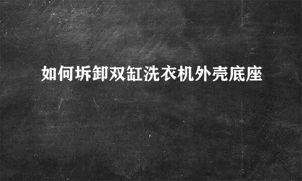 如何坼卸双缸洗衣机外壳底座