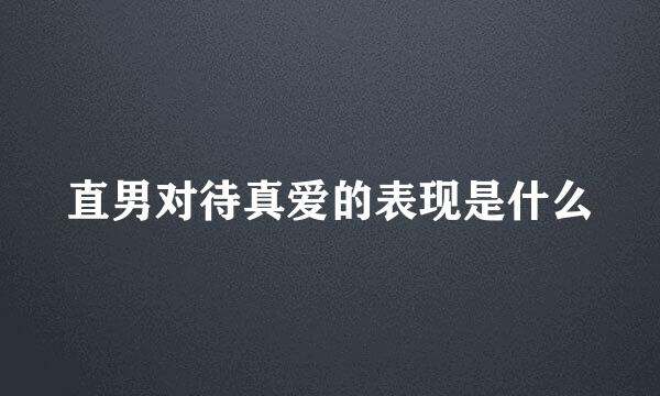 直男对待真爱的表现是什么