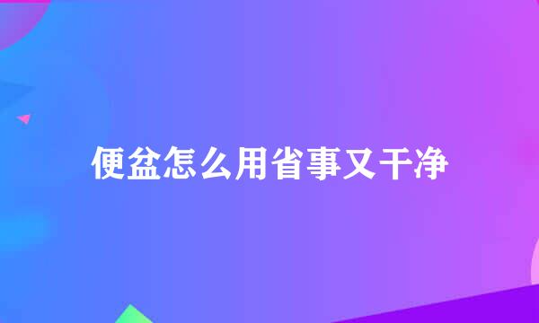 便盆怎么用省事又干净