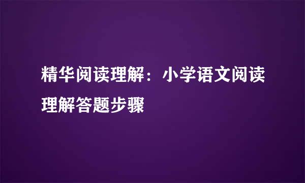 精华阅读理解：小学语文阅读理解答题步骤