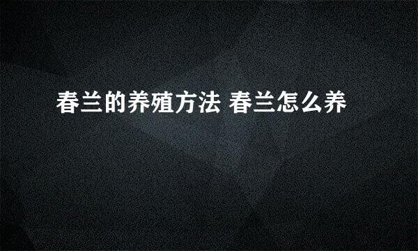 春兰的养殖方法 春兰怎么养