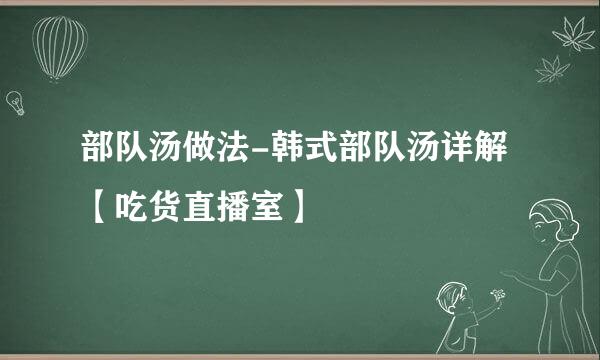 部队汤做法-韩式部队汤详解【吃货直播室】