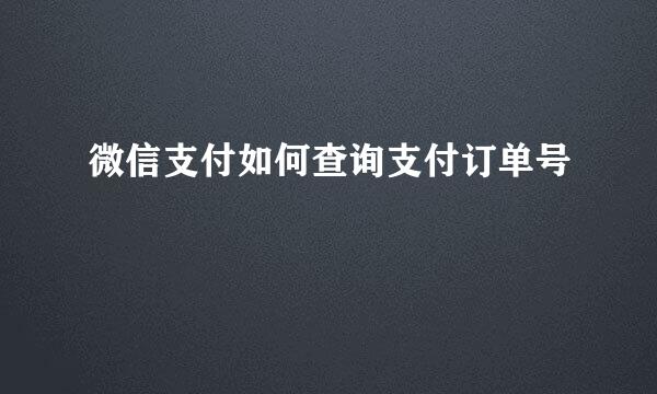 微信支付如何查询支付订单号