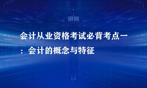 会计从业资格考试必背考点一：会计的概念与特征