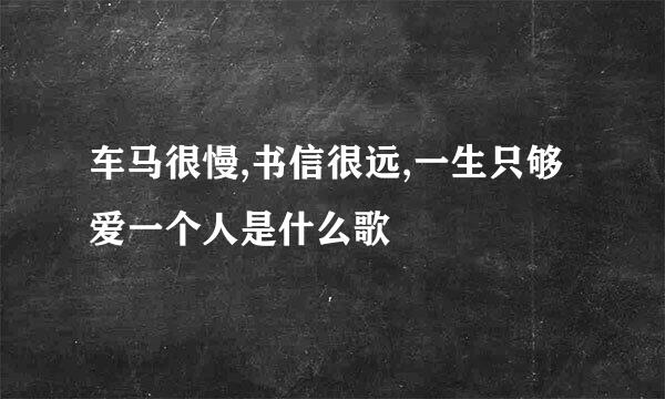 车马很慢,书信很远,一生只够爱一个人是什么歌