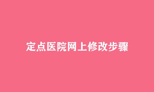 定点医院网上修改步骤