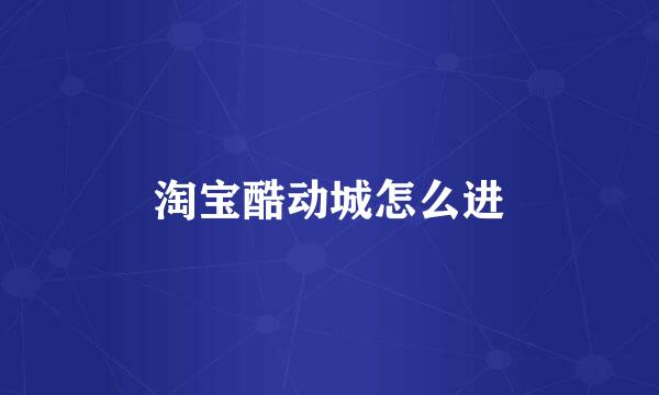 淘宝酷动城怎么进