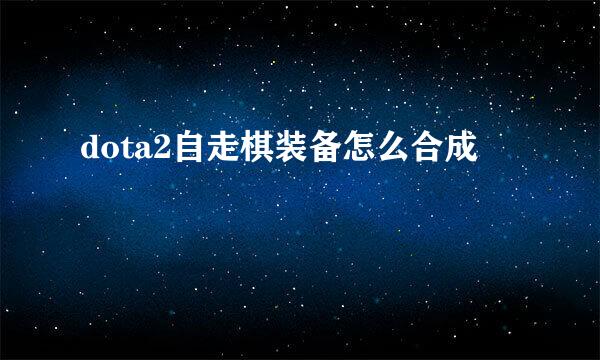 dota2自走棋装备怎么合成
