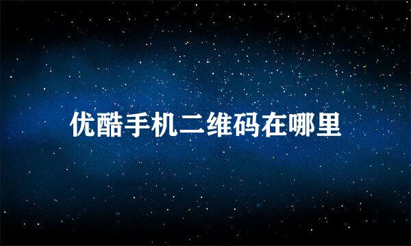 优酷手机二维码在哪里