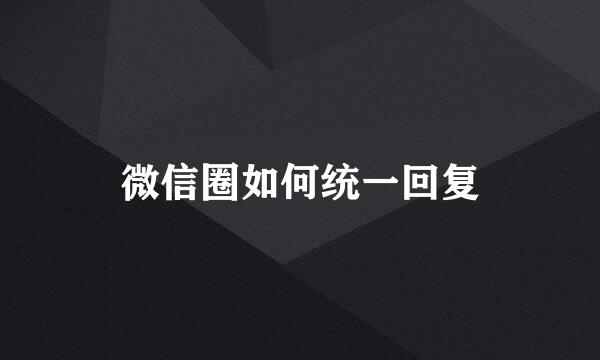 微信圈如何统一回复