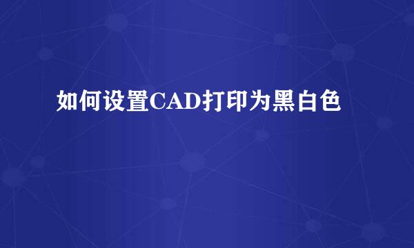 如何设置CAD打印为黑白色