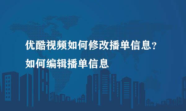 优酷视频如何修改播单信息？如何编辑播单信息