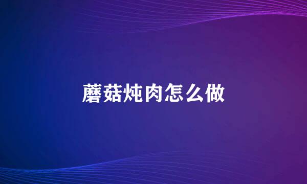 蘑菇炖肉怎么做