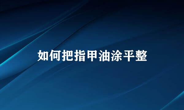 如何把指甲油涂平整