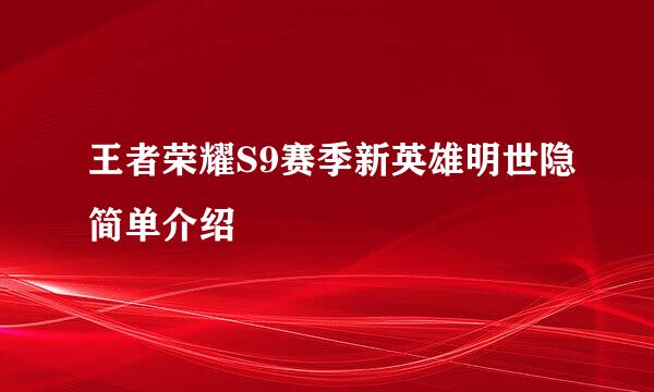 王者荣耀S9赛季新英雄明世隐简单介绍