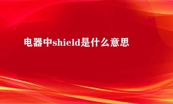 电器中shield是什么意思