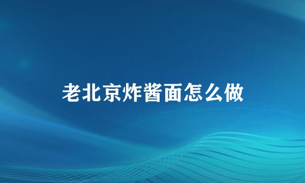 老北京炸酱面怎么做